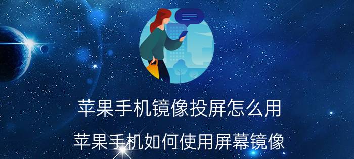 苹果手机镜像投屏怎么用 苹果手机如何使用屏幕镜像？